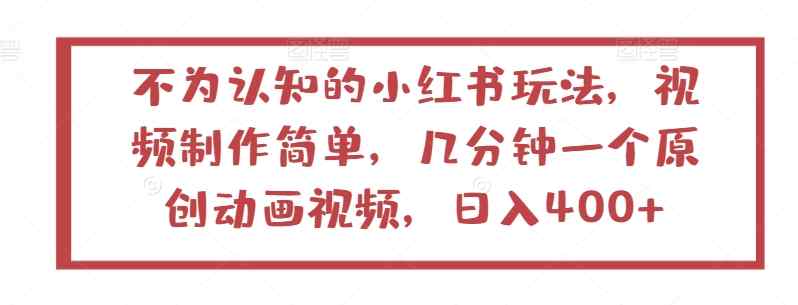 不为认知的小红书玩法，视频制作简单，几分钟一个原创动画视频，日入400+【揭秘】-天天有课网