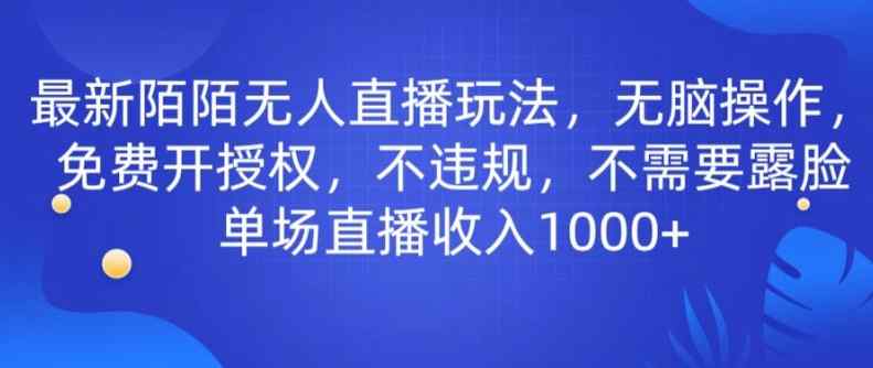 最新陌陌无人直播玩法，无脑操作，免费开授权，不违规，不需要露脸也能单场直播收入1000+-天天有课网