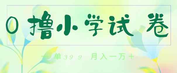 全网独家蓝海冷门项目，0撸小学试卷，一单39.9.小白可做，简单无脑月入一万的好项目-天天有课网