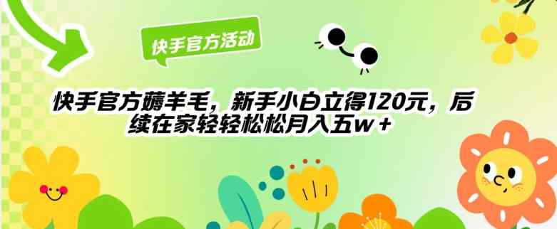 快手官方薅羊毛新手小白立得120元，后续在家轻轻松松5w-暖阳网-中创网,福缘网,冒泡网资源整合-天天有课网