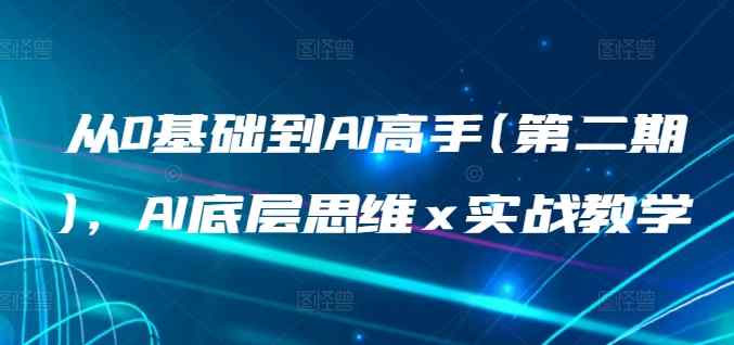 从0基础到AI高手(第二期)，AI底层思维 x 实战教学-暖阳网-中创网,福缘网,冒泡网资源整合-天天有课网