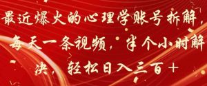 最近爆火的心理学账号拆解，每天一条视频，半个小时解决，轻松日入三百+-暖阳网-中创网,福缘网,冒泡网资源整合-天天有课网