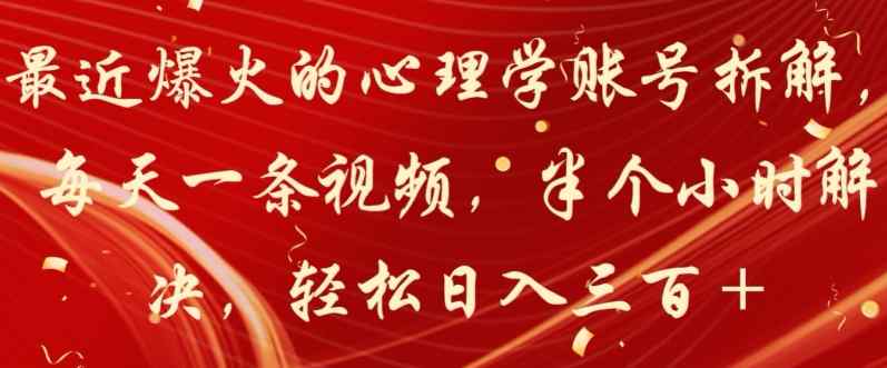 最近爆火的心理学账号拆解，每天一条视频，半个小时解决，轻松日入三百+-暖阳网-中创网,福缘网,冒泡网资源整合-天天有课网