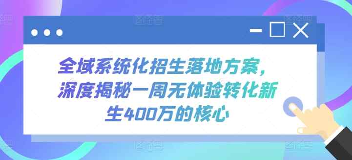 全域系统化招生落地方案，深度揭秘一周无体验转化新生400万的核心-暖阳网-中创网,福缘网,冒泡网资源整合-天天有课网