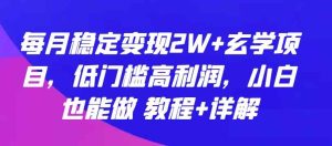 每月稳定变现2W+玄学项目,低门槛高利润,小白也能做 教程+详解【揭秘】-暖阳网-中创网,福缘网,冒泡网资源整合-天天有课网