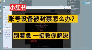 小红书账号设备封禁该如何解决保姆式教程，一招教你解决-天天有课网