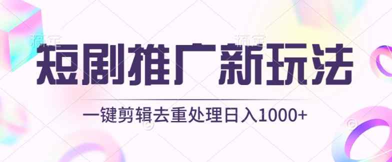 短剧推广新玩法，不剪辑，工具助力一键过原创，日入1000+【揭秘】-天天有课网