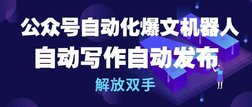 公众号自动化爆文机器人，自动写作自动发布，解放双手【揭秘】-天天有课网