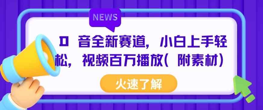 抖音全新赛道，小白上手轻松，视频百万播放(附素材)-天天有课网