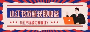 2024最新小红书拉新获取收益方法,小白也可以操作-天天有课网