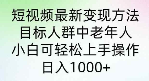 短视频最新变现方法，目标人群中老年人。小白可轻松上手操作，日入1000+-天天有课网