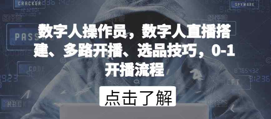 数字人操作员，数字人直播搭建、多路开播、选品技巧，0-1开播流程-天天有课网