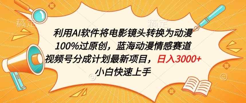 利用AI将电影镜头转换为动漫100%过原创，蓝海动漫情感赛道，视频号分成计划最新项目【揭秘】-天天有课网