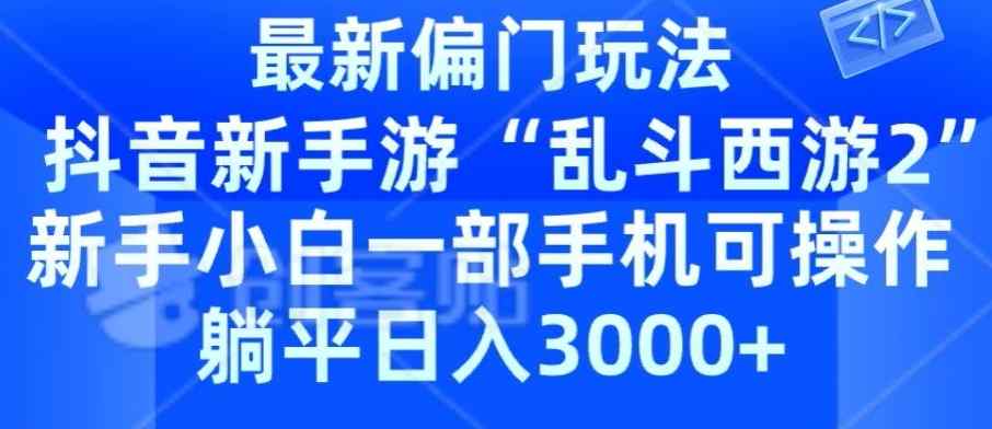 抖音新手游“乱斗西游2”新手都能学会的偏门玩法，一部手机可操作，躺平日入3000+-天天有课网