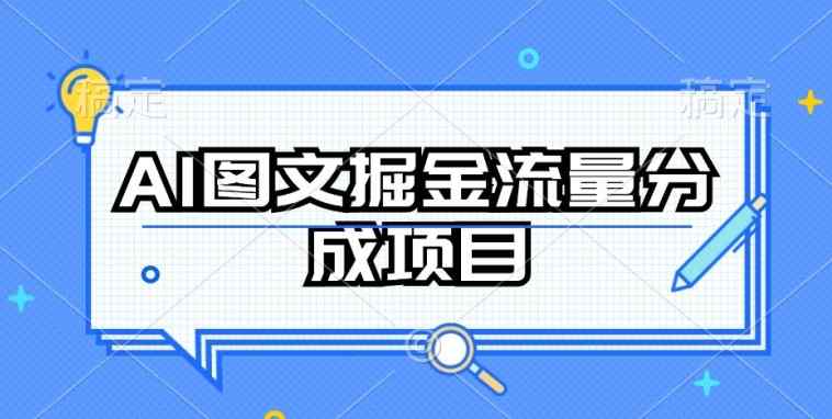 AI图文掘金流量分成项目，持续收益操作【揭秘】-天天有课网