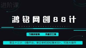鸿铭网创88计第53计:0 撸平台,单日单机轻松赚米 100+,可放大操作,躺赚收益-天天有课网