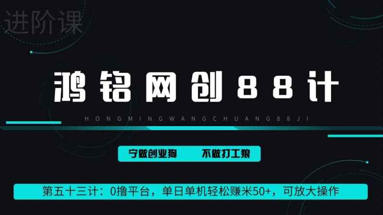 鸿铭网创88计第53计：0 撸平台，单日单机轻松赚米 100+，可放大操作，躺赚收益-天天有课网