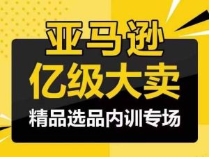 亚马逊亿级大卖-精品选品内训专场,亿级卖家分享选品成功之道-天天有课网