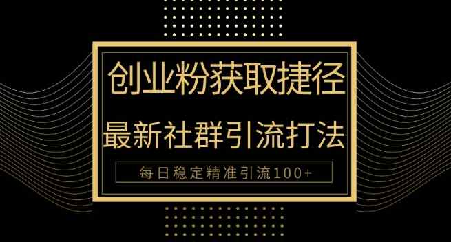 创业粉捷径，最新被动引流方法大揭秘，实现每日100+精准引流-天天有课网