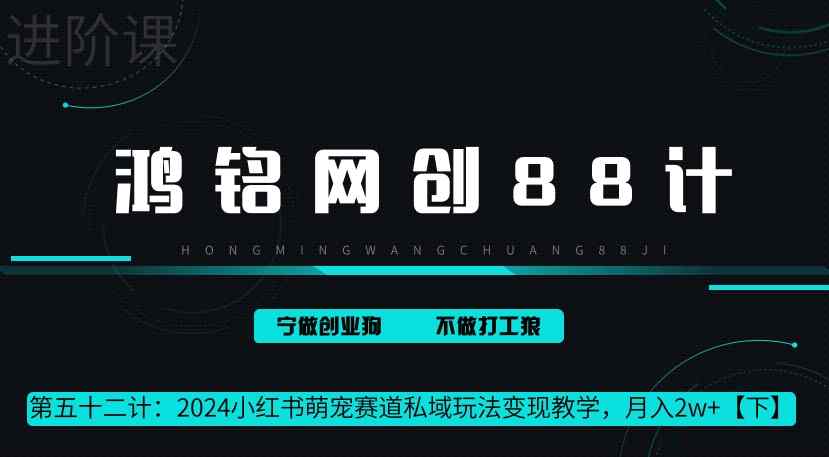 鸿铭网创88计第52计：2024小红书萌宠赛道私域玩法变现教学，月入2w+【下】-天天有课网