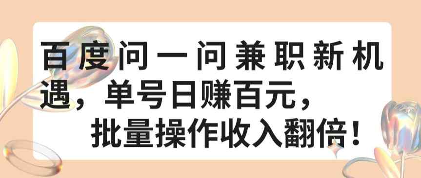 百度问一问兼职新机遇，单号日赚百元，批量操作收入翻倍【揭秘】-天天有课网