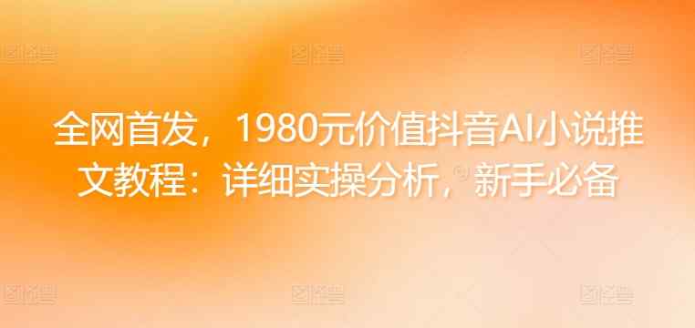 全网首发，1980元价值抖音AI小说推文教程：详细实操分析，新手必备-天天有课网