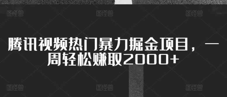 腾讯视频热门暴力掘金项目，一周轻松赚取2000+-天天有课网