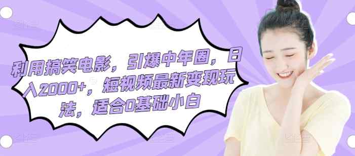 利用搞笑电影，引爆中年圈，日入2000+，短视频最新变现玩法，适合0基础小白-天天有课网