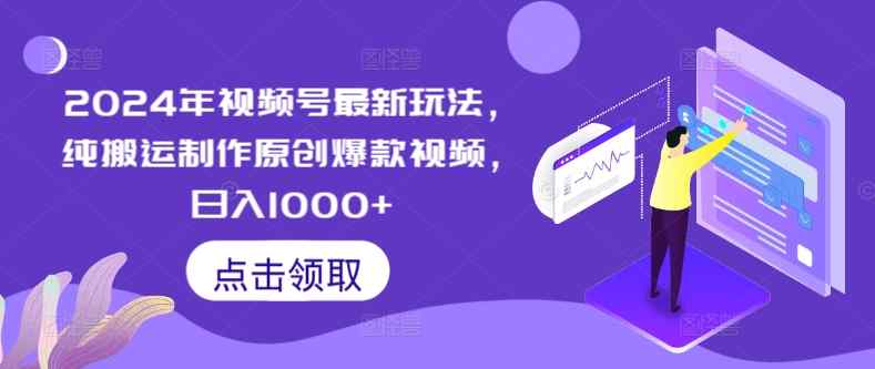 2024年视频号最新玩法，纯搬运制作原创爆款视频，日入1000+-天天有课网
