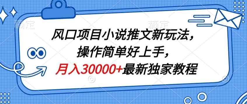 风口项目小说推文新玩法，操作简单好上手，月入30000+最新独家教程-天天有课网