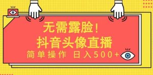 无需露脸，Ai头像直播项目，简单操作日入500+【揭秘】-天天有课网
