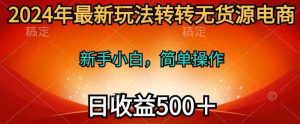 2024年最新玩法转转无货源电商，日入500+-天天有课网