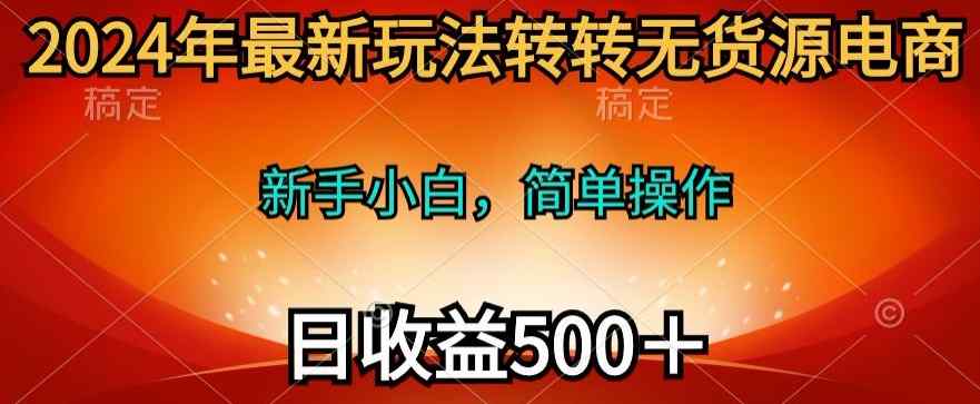 2024年最新玩法转转无货源电商，日入500+-天天有课网