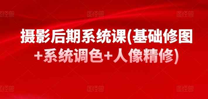 摄影后期系统课(基础修图+系统调色+人像精修)-天天有课网