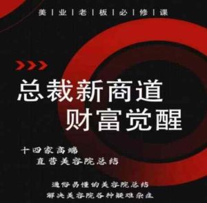 总裁新商道(美业老板必修课)，通俗易懂的美容院总结，解决美容院各种疑难杂症-天天有课网