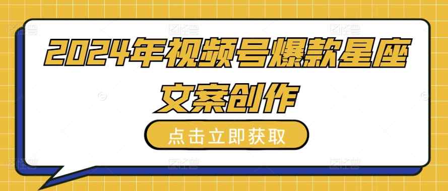 2024年视频号爆款星座文案创作教程【揭秘】-天天有课网