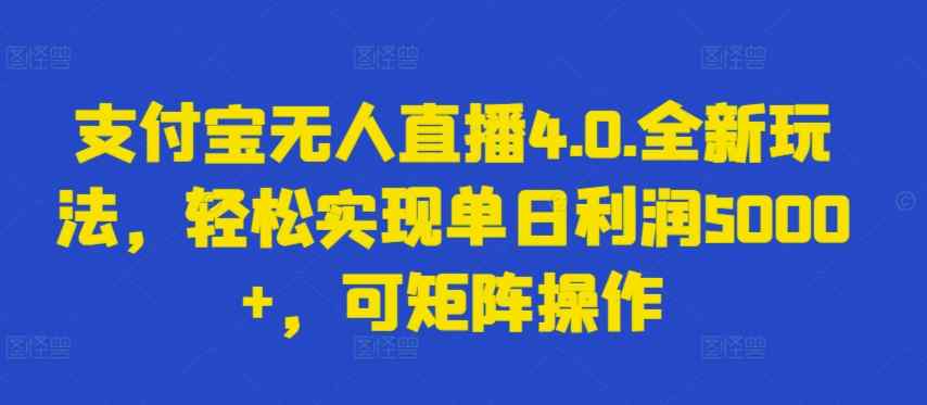 支付宝无人直播4.0.全新玩法，轻松实现单日利润5000+，可矩阵操作【揭秘】-天天有课网