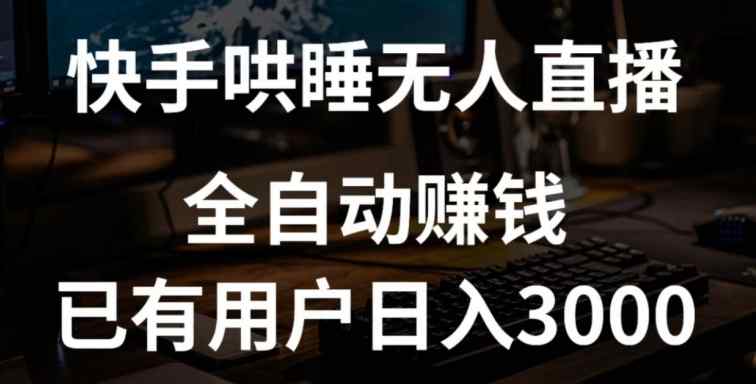 快手哄睡无人直播+独家挂载技术，已有用户日入3000+【赚钱流程+直播素材】【揭秘】-天天有课网