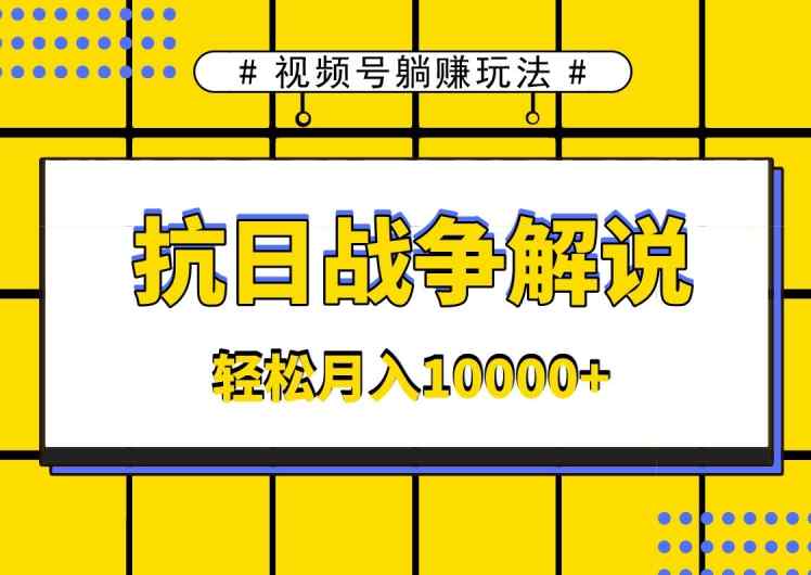 视频号躺赚玩法，抗日战争解说，新手小白轻松操作，AI软件辅助，日产1000条原创视频-天天有课网