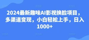 25.2024最新趣味AI影视换脸项目，多渠道变现，小白轻松上手，日入1000+-天天有课网