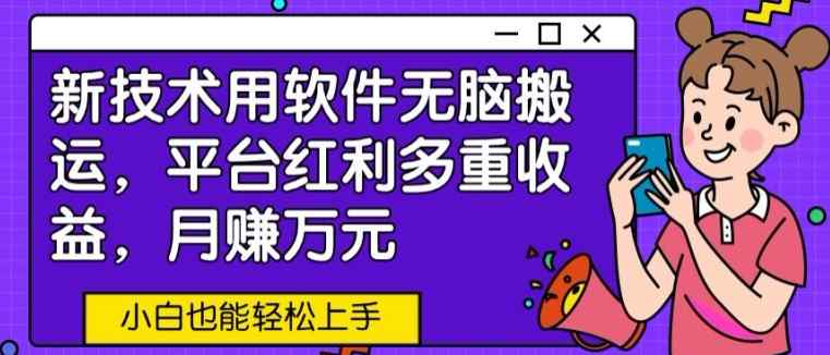 新技术用软件无脑搬运，平台红利多重收益，月赚万元，小白也能轻松上手-天天有课网
