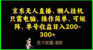 京东无人直播,电脑挂机,操作简单,懒人专属,可矩阵操作,单号日入200-300+-天天有课网