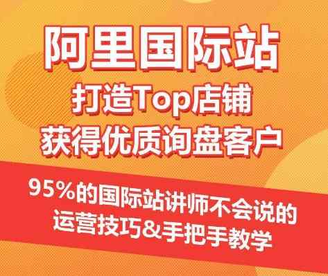 【阿里国际站】打造Top店铺&获得优质询盘客户，​95%的国际站讲师不会说的运营技巧-天天有课网