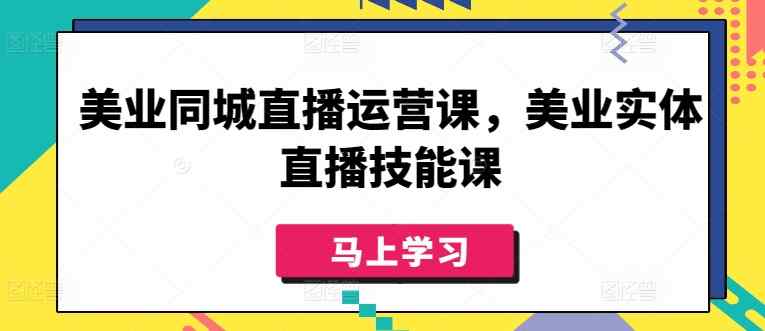 美业同城直播运营课，美业实体直播技能课-天天有课网