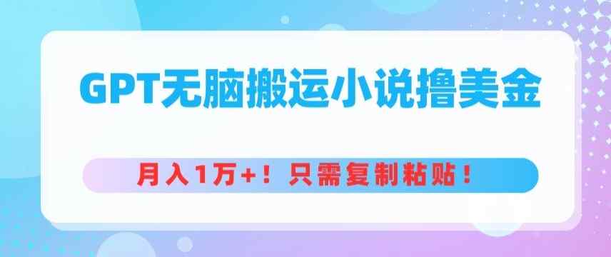GPT无脑搬运小说撸美金，月入1万+，只需复制粘贴-天天有课网