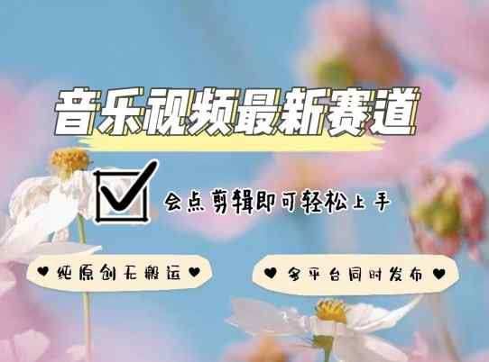 音乐视频赛道最新玩法，纯原创不违规，可所有平台同时发布，会点剪辑即可轻松拿捏【揭秘】-天天有课网
