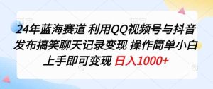 24年蓝海赛道,利用QQ视频号与抖音发布搞笑聊天记录变现,操作简单,小白上手即可变现-天天有课网
