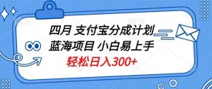 四月支付宝分成计划蓝海项目，小白易上手，轻松日入300+-天天有课网