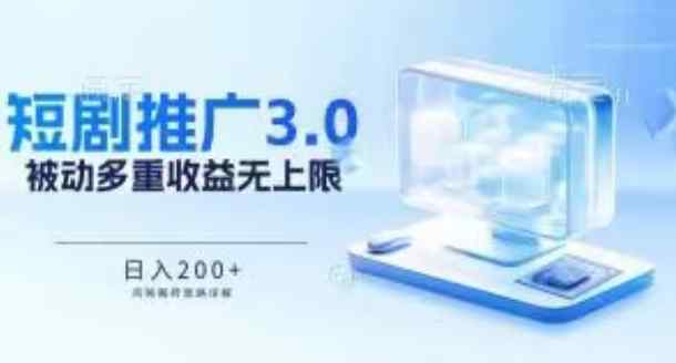 推广短剧3.0.鸡贼搬砖玩法详解，被动收益日入200+，多重收益每天累加，坚持收益无上限【揭秘】-天天有课网