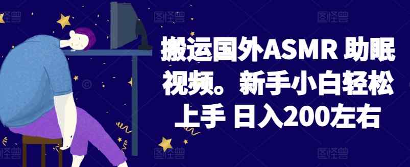 2024搬运国外ASMR 助眠视频，新手小白轻松上手 日入200左右【揭秘】-天天有课网